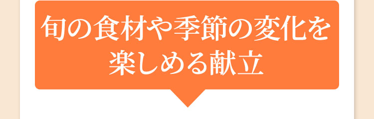 旬の食材や季節の変化を楽しめる献立