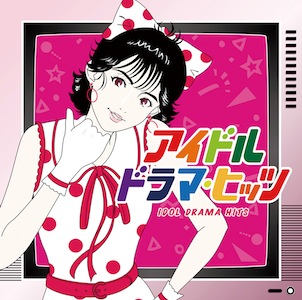 コンピレーション・アルバム「アイドル・ドラマ・ヒッツ」