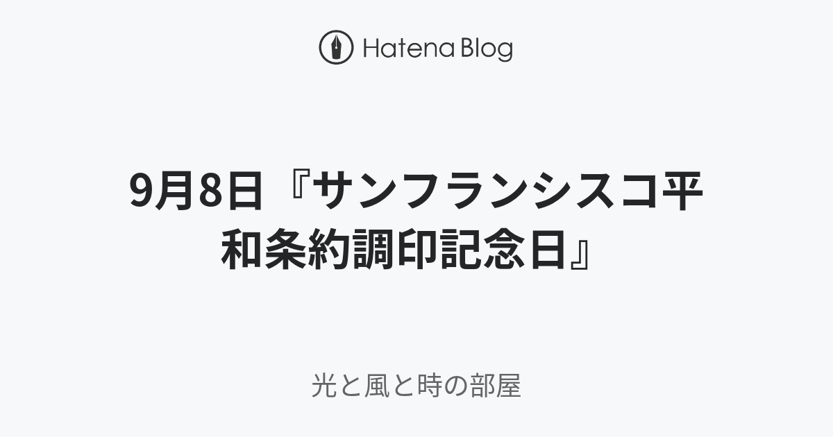 9月8日 サンフランシスコ平和条約調印記念日 光と風と時の部屋 ニュートピ Twitterで話題のニュースをお届け