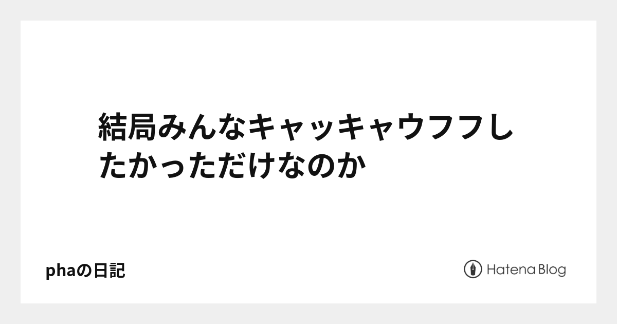 結局みんなキャッキャウフフしたかっただけなのか Phaの日記 ニュートピ Twitterで話題のニュースをお届け