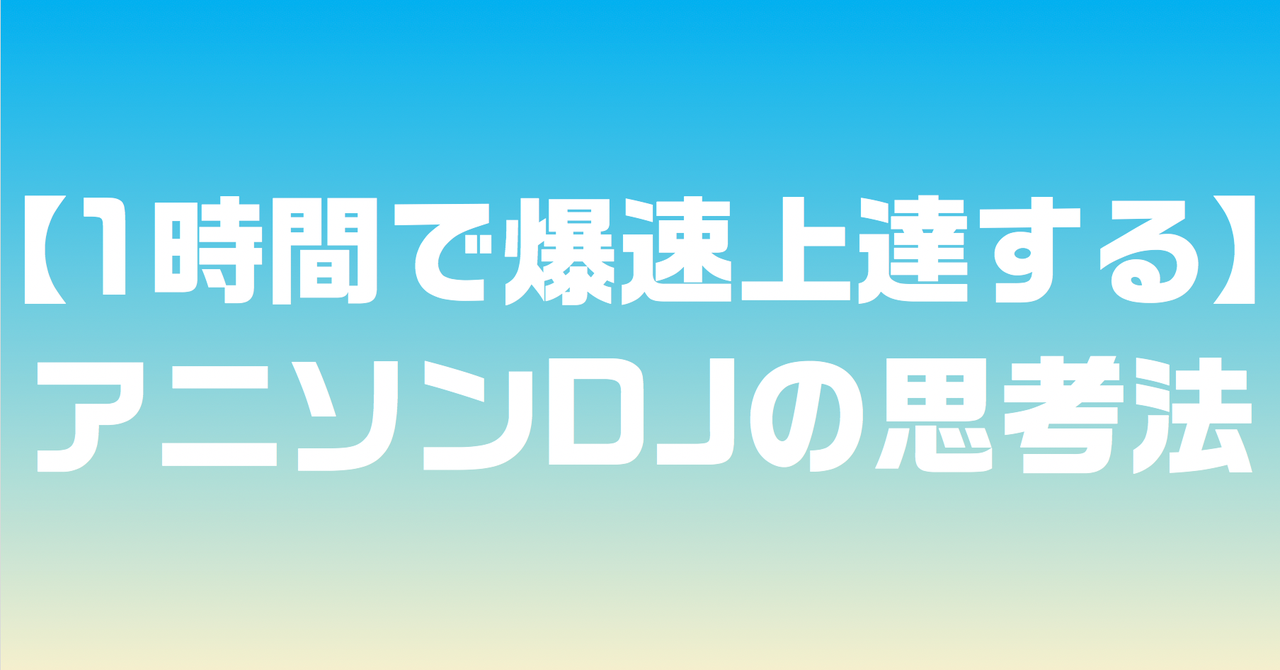 1時間で爆速上達する アニソンdjの思考法 ふくゐちゃん Note ニュートピ Twitterで話題のニュースをお届け