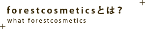 Forestcosmeticsとは？