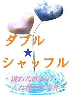 ダブル・シャッフル～跳ね馬隊長の入れ替わり事件～