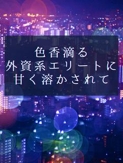 色香滴る外資系エリートに甘く溶かされて