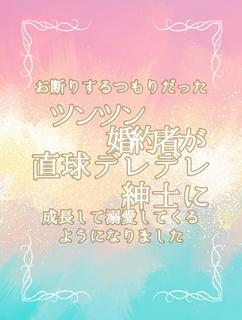 お断りするつもりだったツンツン婚約者が直球デレデレ紳士に成長して溺愛してくるようになりました