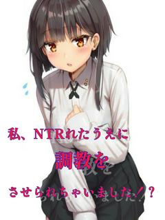 私、NTRれたうえに調教させられちゃいました！？