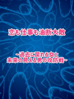 恋も仕事も油断大敵〜過去に戻れる女と未来が見える男の攻防戦〜
