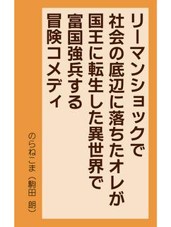 リーマンショックで社会の底辺に落ちたオレが、国王に転生した異世界で、経済の知識を活かして富国強兵する、冒険コメディ