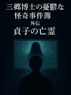 三郷博士の憂鬱な怪奇事件簿　外伝『貞子の亡霊』