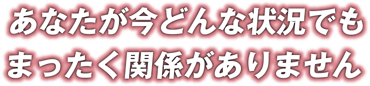 あなたが今どんな状況でも