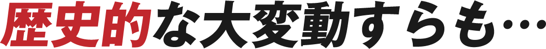 歴史的な大変動すらも