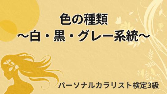 色の種類 白 黒 グレー系統 講義動画 パーソナルカラリスト検定3級 オンスク Jp