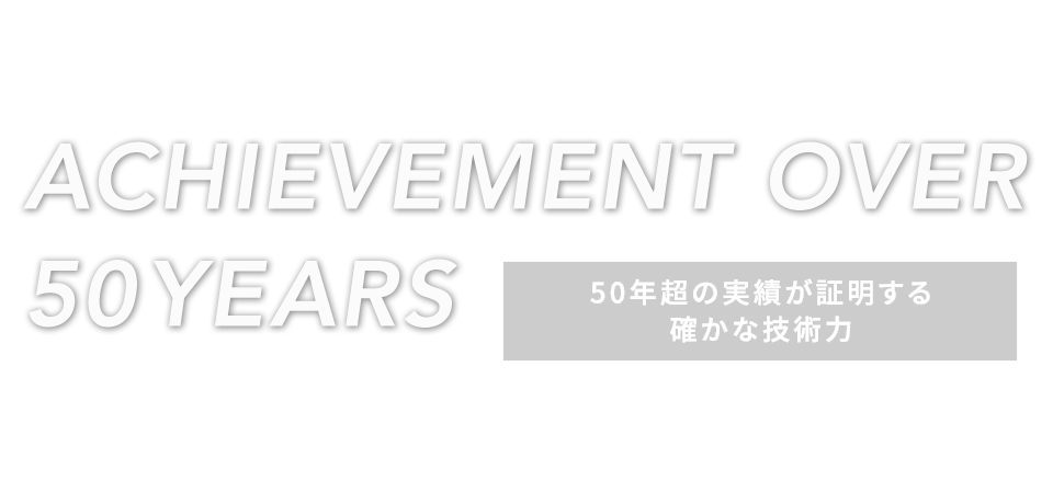50年超の実績が証明する確かな技術力