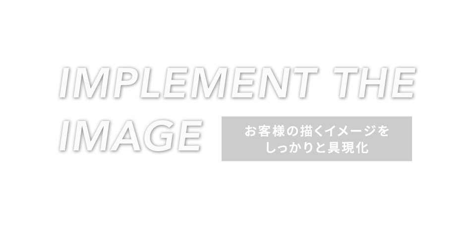 お客様の描くイメージをしっかりと具現化
