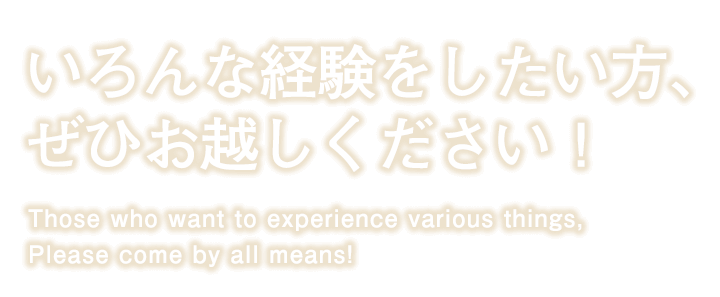 いろんな経験をしたい方ぜひお越しください