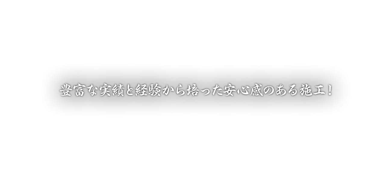豊富な実績と経験から培った安心感のある施工！