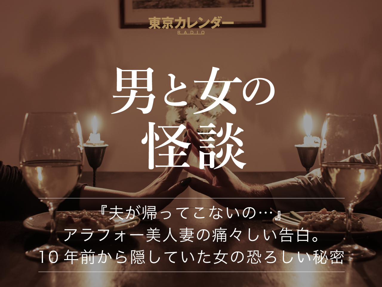 東京カレンダーRADIO～男と女の怪談～ 『夫が帰ってこないの…』 アラフォー美人妻の痛々しい告白。 １０年前から隠していた女の恐ろしい秘密