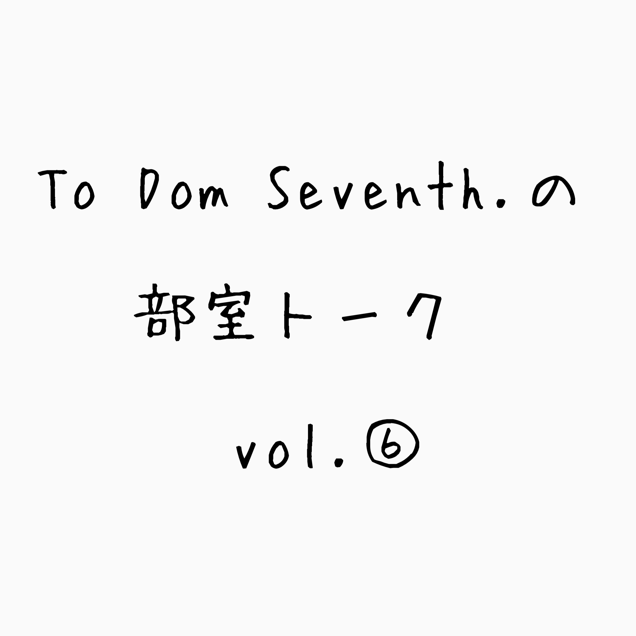 To Dom Seventh.の部室トーク第６回目