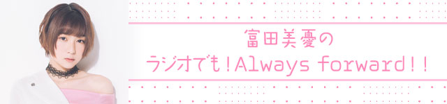 富田美憂のラジオでもっと Always Forward もうすぐ歳 声優 富田美憂 がjfnparkで初の1人トーク番組 Audee オーディー