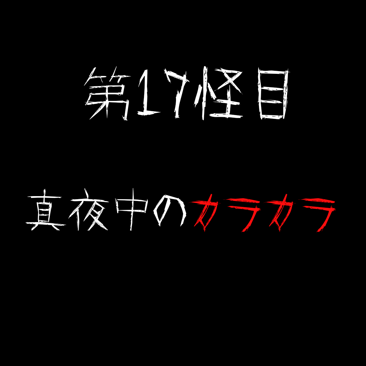 【第17怪目】『真夜中のカラカラ』