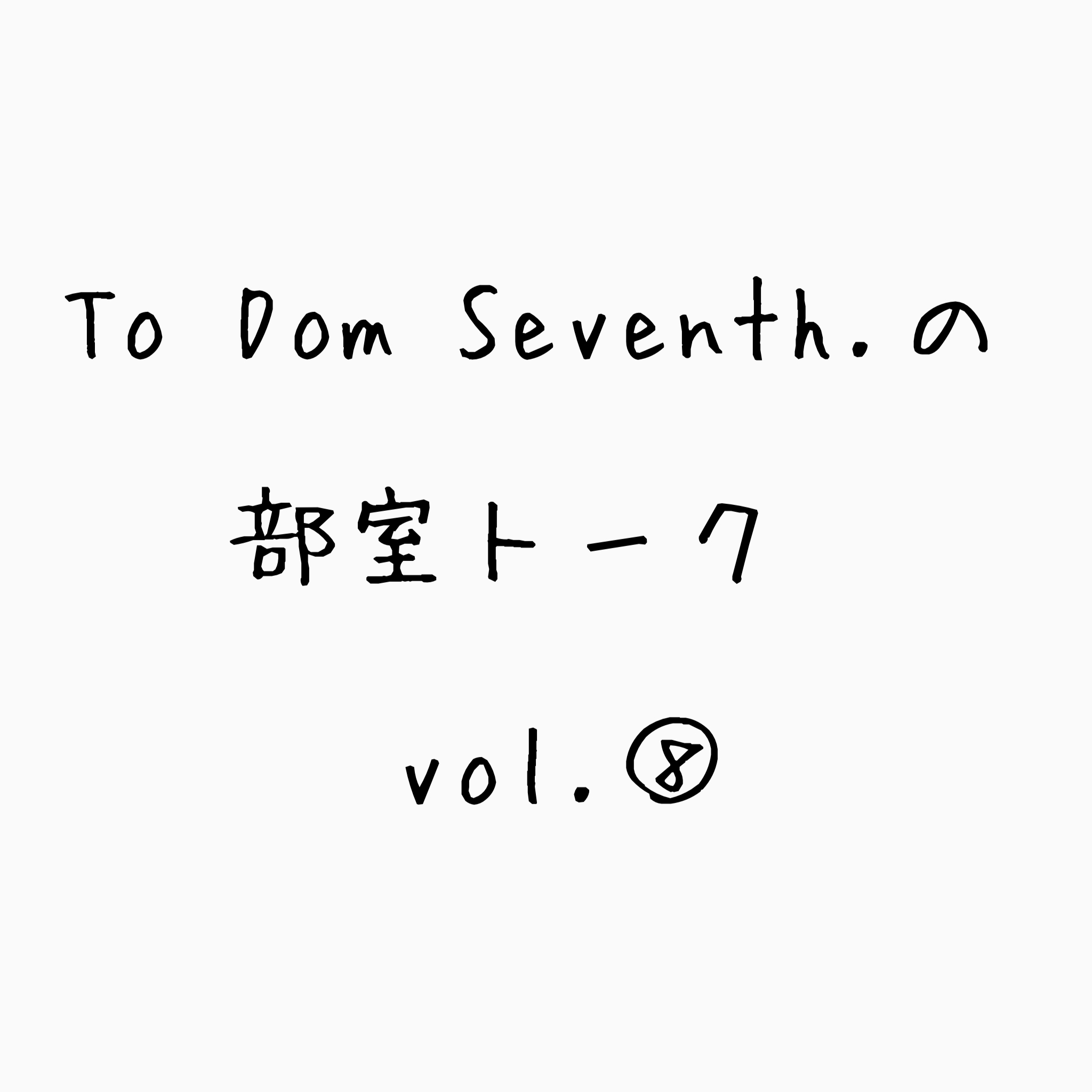 To Dom Seventh.の部室トーク第8回目