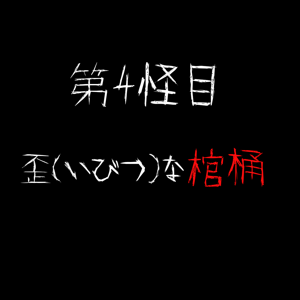 【第４怪目】『歪（いびつ）な棺桶』
