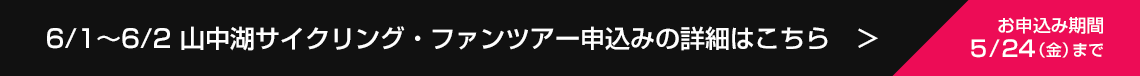6/1~6/2 山中湖サイクリング・ファンツアー申込みの詳細はこちら お申込み期限5/24(金)まで!