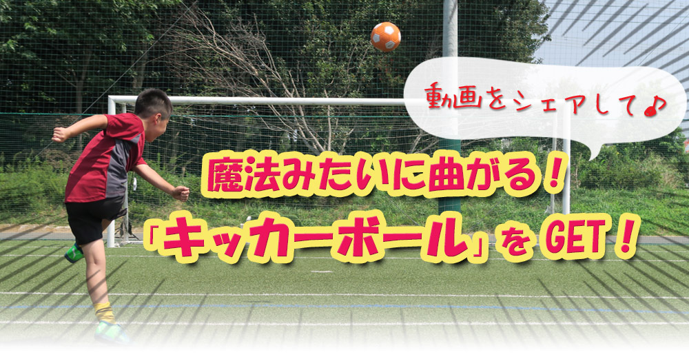 プレゼントキャンペーン★魔法みたいに曲がる「キッカーボール」をもらっちゃおう!