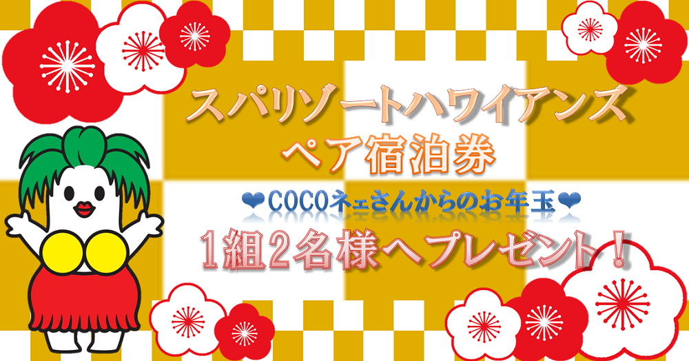 Cocoネェさんからのお年玉 ペア宿泊券が当たるキャンペーン スパリゾートハワイアンズ