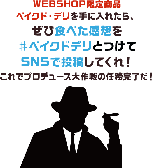 WEBSHOP限定商品ベイクド・デリを手に入れたら、ぜひ食べた感想を#ベイクドデリとつけてSNSで投稿してくれ!これでプロデュース大作戦の任務完了だ!