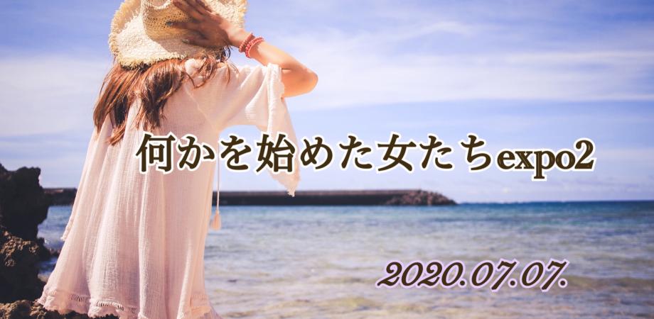 7月7日★何かを始めた女たちＥＸＰＯ 2 ～願いを叶える始まりのSTORY～