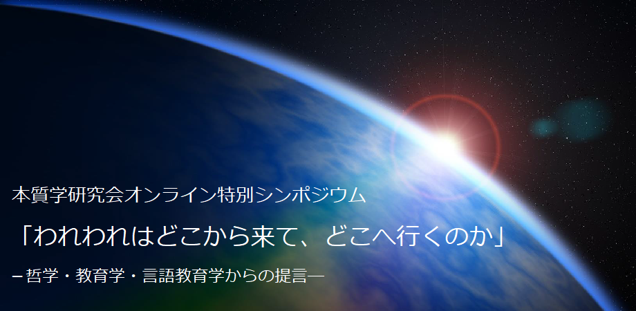 本質学研究会オンライン特別シンポジウム　 「われわれはどこから来て、どこへ行くのか」－哲学・教育学・言語教育学からの提言－