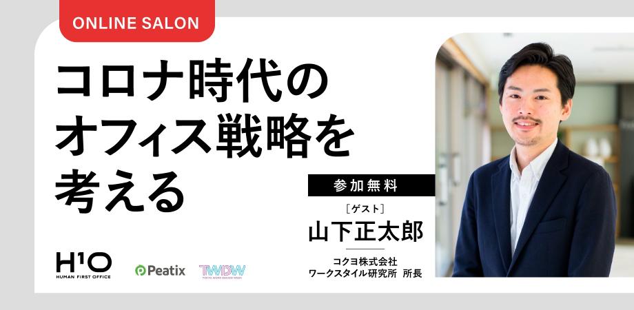 【参加無料】コロナ時代のオフィス戦略を考える ｜  ゲスト＝山下正太郎（コクヨ株式会社 ワークスタイル研究所 所長）｜　 H¹O 連続オンラインサロン　Supported by Peatix & Tokyo Work Design Week