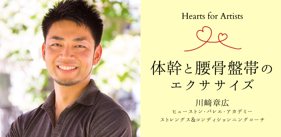 〈Hearts for Artists〉7/4 体幹と腰骨盤帯のエクササイズ〜川﨑章広（ヒューストン・バレエ・アカデミー ストレングス&コンディションニングコーチ）