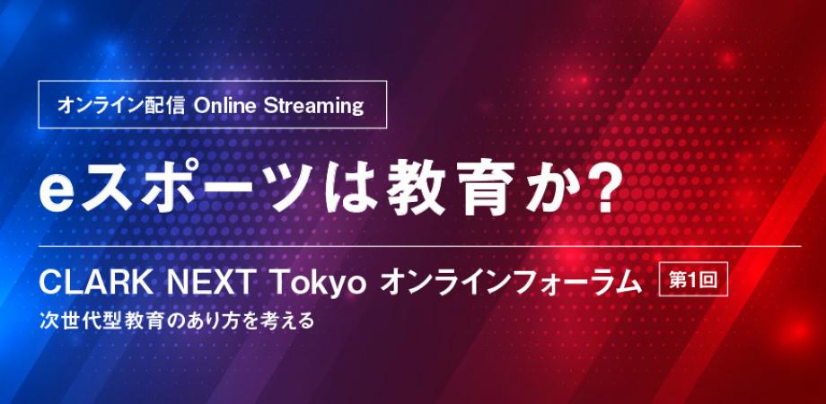 「eスポーツは教育か？次世代型教育のあり方を考える」第1回 CLARK NEXT Tokyo オンラインフォーラム
