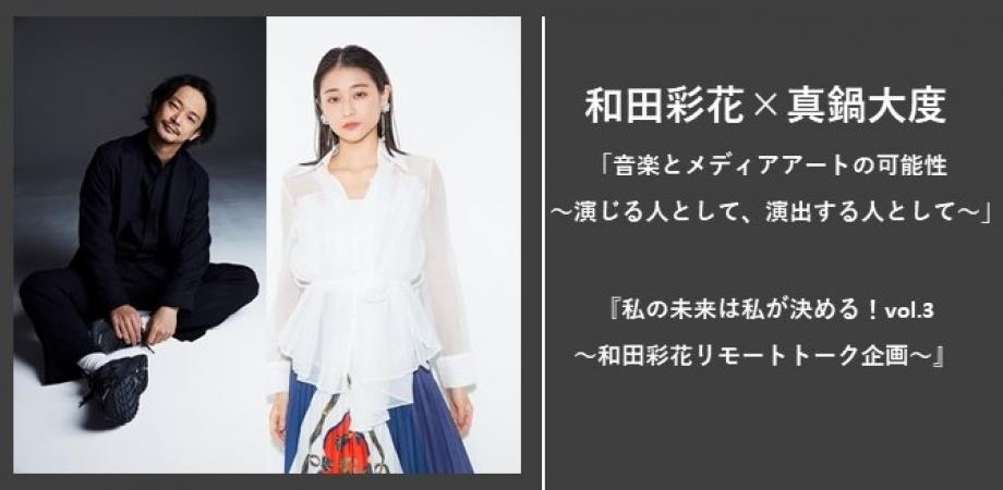 和田彩花×真鍋大度「音楽とメディアアートの可能性〜演じる人として、演出する人として〜」  『私の未来は私が決める！vol.3～和田彩花リモートトーク企画～』