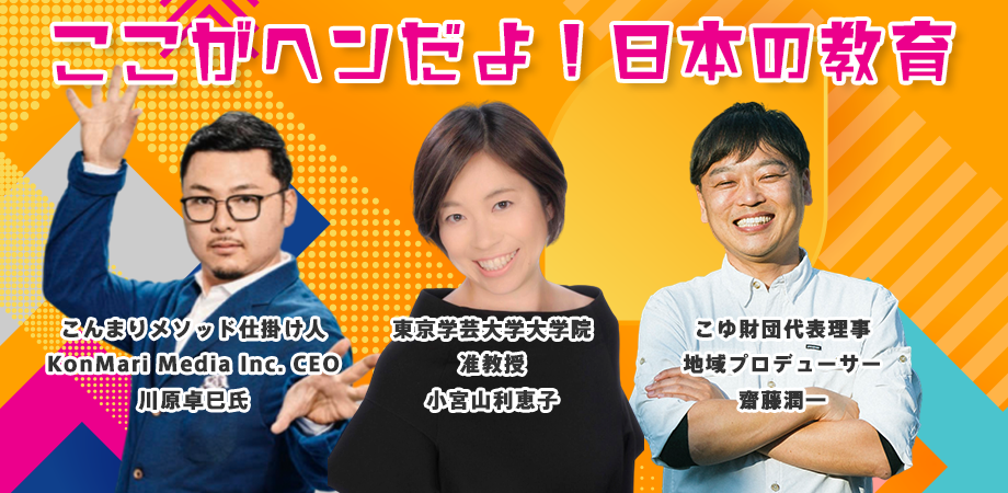 ここがヘンだよ！日本の教育！ガチ大激論バトルトーク！東京学芸大学の小宮山氏、こんまりプロデューサー川原氏、地方教育の改革を推進するこゆ財団