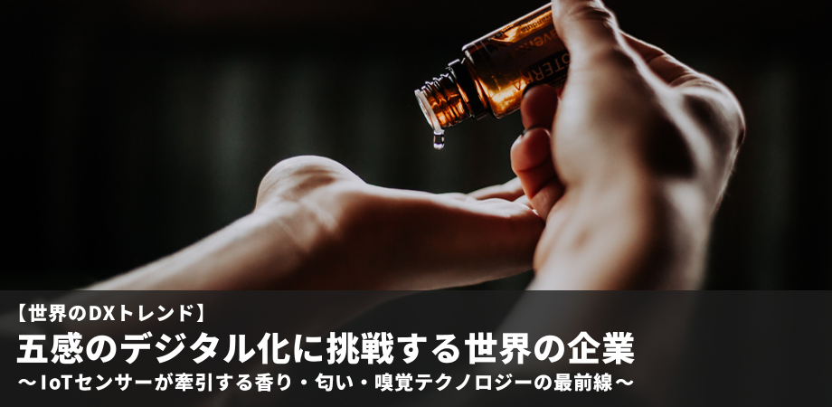 【世界のDXトレンド】 五感のデジタル化に挑戦する世界の企業 ～IoTセンサーが牽引する香り・匂い・嗅覚テクノロジーの最前線～