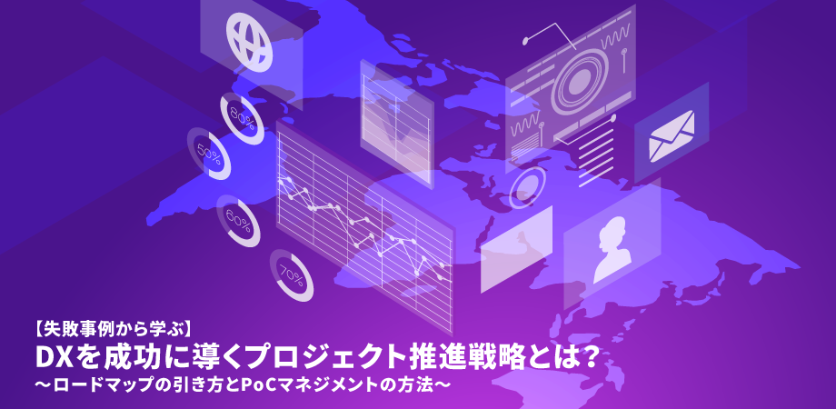 【失敗事例から学ぶ】 DXを成功に導くプロジェクト推進戦略とは？ ～ロードマップの引き方とPoCマネジメントの方法～