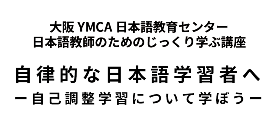 【日本語教師のためのじっくり学ぶ講座】自律的な日本語学習者へ ー自己調整学習について学ぼうー