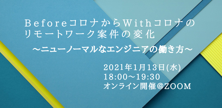 BeforeコロナからWithコロナの リモートワーク案件の変化/～ニューノーマルなエンジニアの働き方～
