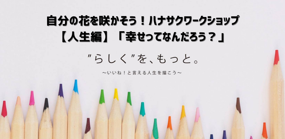 人生編 昼開催 幸せってなんだろう ハナサクワークショップ Peatix