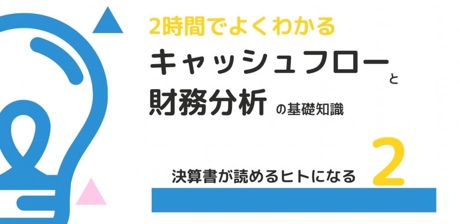 決算書が読めるヒトになる2｜キャッシュフロー・財務分析の基礎を学ぶ|お金の流れ（CF計算書）から経営の実態が見えてくる！企業経営の良し悪しを紐解く財務分析を学ぶ