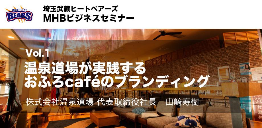 【埼玉武蔵ヒートベアーズ MHBビジネスセミナー】Vol.1  温泉道場が実践する「おふろcaféのブランディング」
