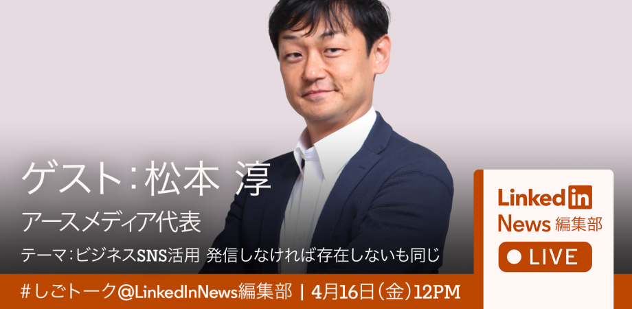 4 16 金 12 00 参加無料 アースメディア代表 松本淳氏とリンクトイン村上が徹底議論 ビジネスsns活用 発信しなければ存在しないも同じ Linkedin News編集部live Peatix