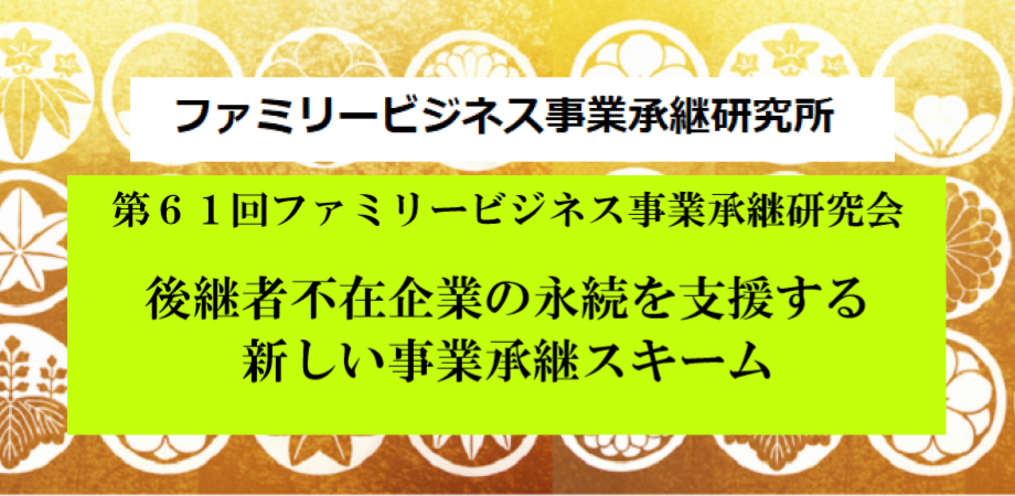 ファミリービジネス事業承継研究会第61回 【後継者不在企業の永続を支援する新しい事業承継スキーム】