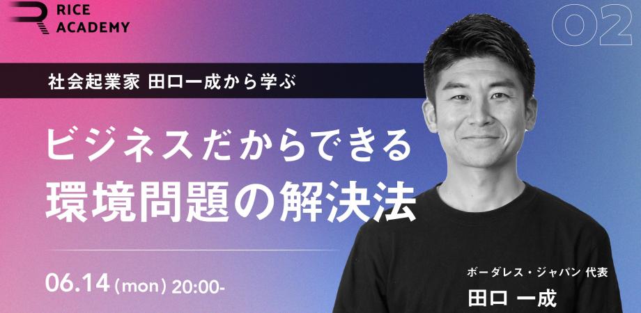 Riceアカデミー Vol 3 社会起業家田口一成から学ぶ ビジネスだからできる環境問題の解決方法 Peatix