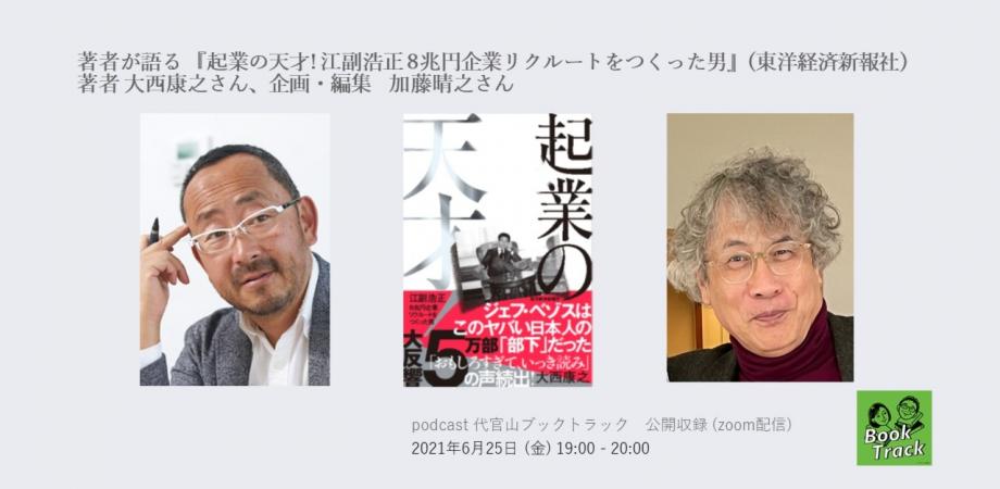 Podcast 代官山ブックトラック 公開収録 Zoom配信 著者が語る 起業の天才 江副浩正 8兆円企業リクルートをつくった男 東洋経済新報社 著者 大西康之さん 企画 編集 加藤晴之さん Peatix