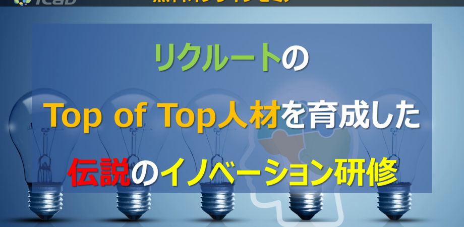 「リクルートのTop of Top人材を育成した伝説のイノベーション研修」