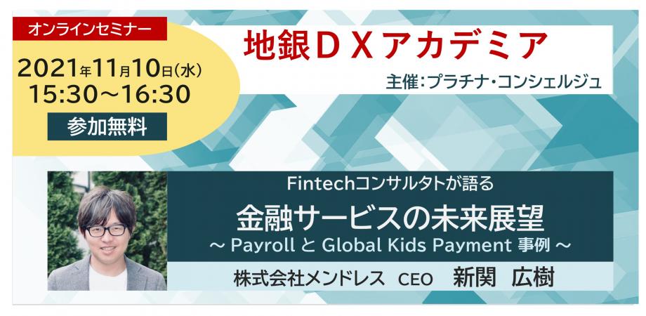 新関広樹セミナー【地銀DXアカデミア】Fintechコンサルタントが語る　金融サービスの未来展望　～PayrollとGlobal Kids Payment 事例～